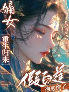 The legitimate daughter is reborn and the fake Bai Lian is completely panicked